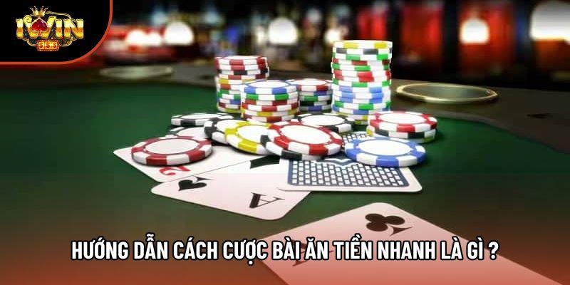 Hướng dẫn cách cược bài ăn tiền nhanh là gì ?